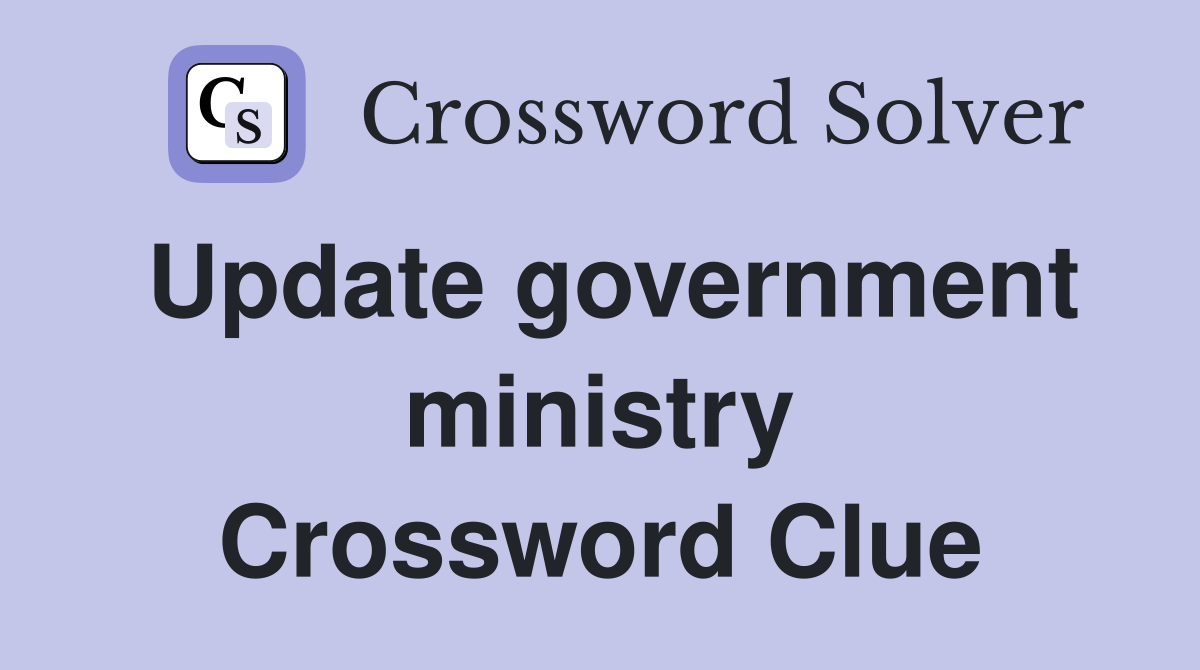 Update government ministry Crossword Clue