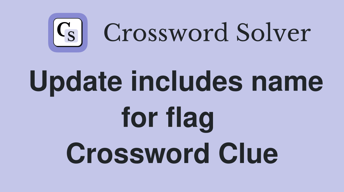 Update includes name for flag  Crossword Clue