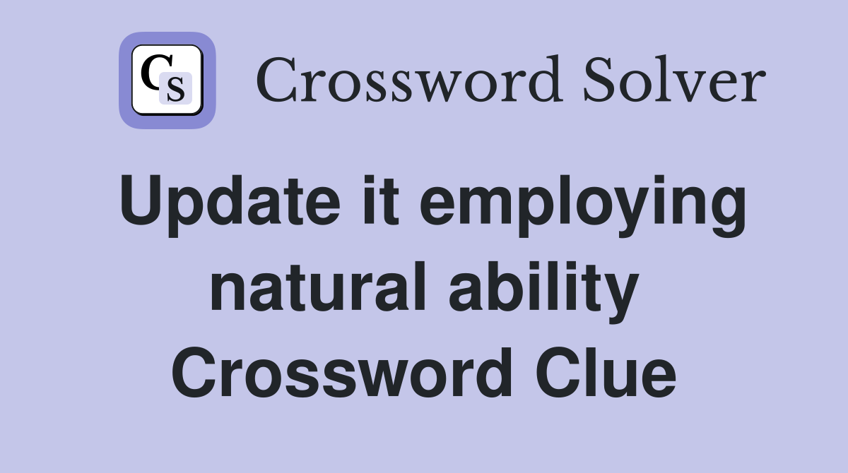 Update it employing natural ability Crossword Clue