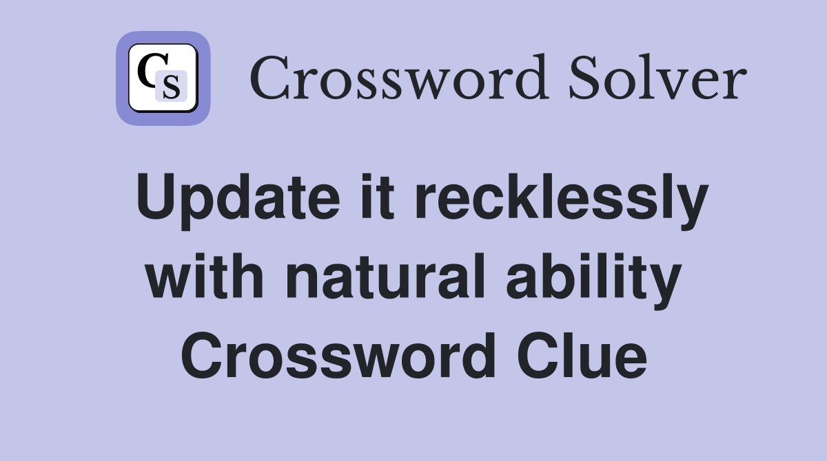 Update it recklessly with natural ability Crossword Clue
