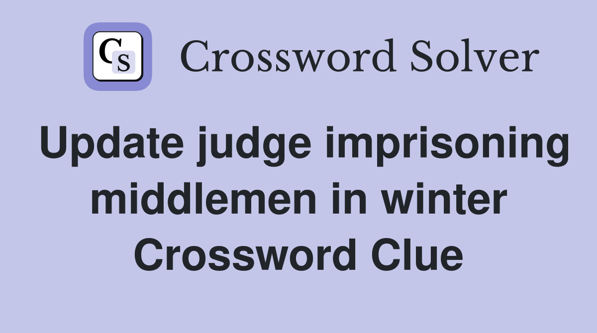Update judge imprisoning middlemen in winter Crossword Clue
