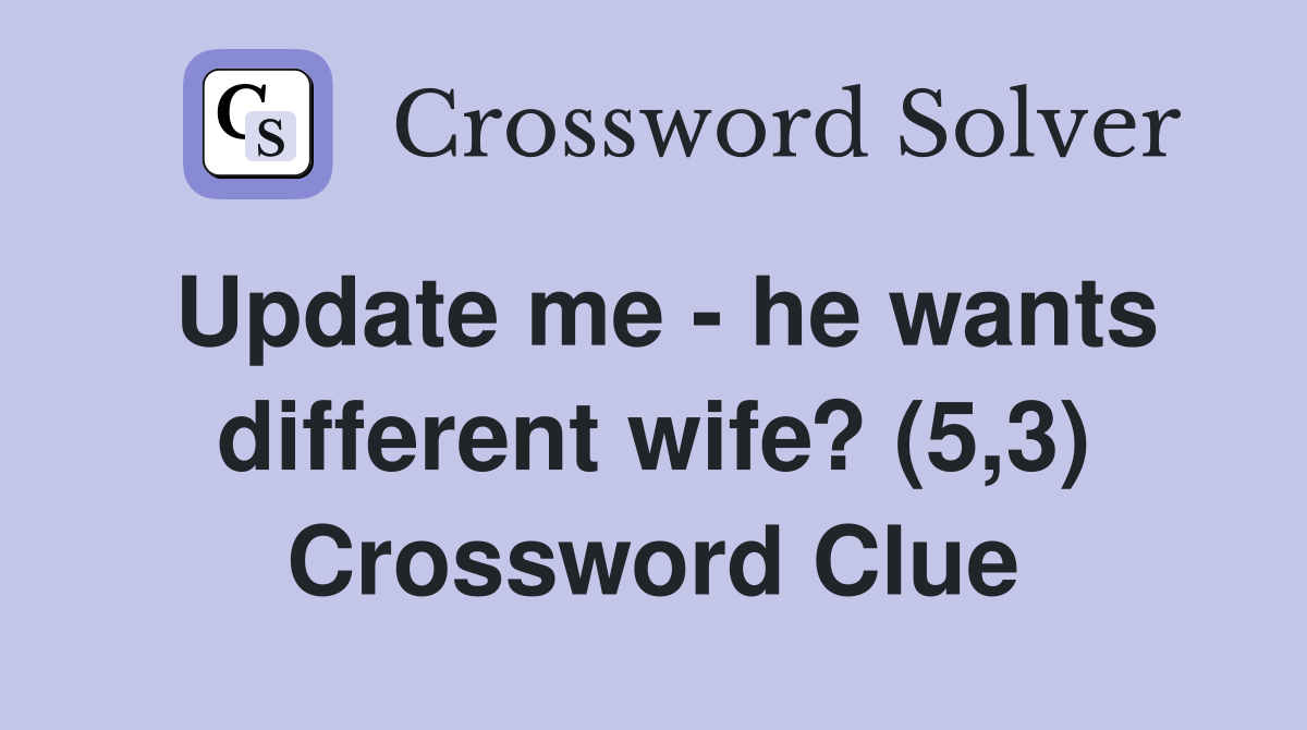 Update me - he wants different wife? (5,3) Crossword Clue