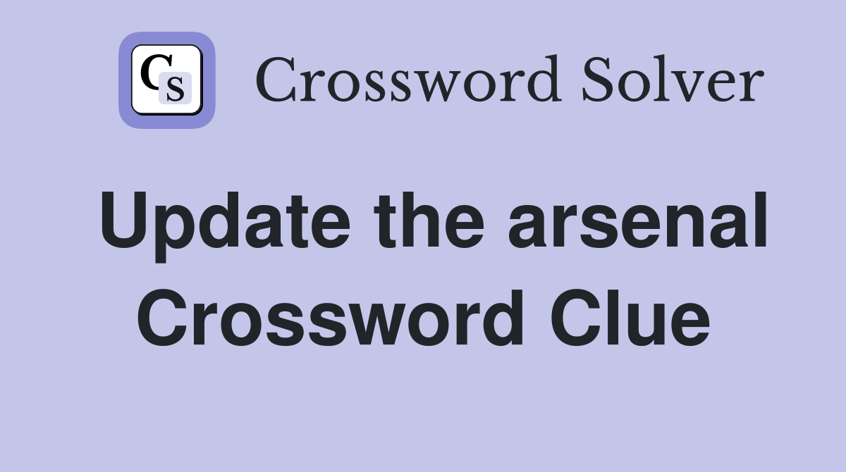 Update the arsenal Crossword Clue