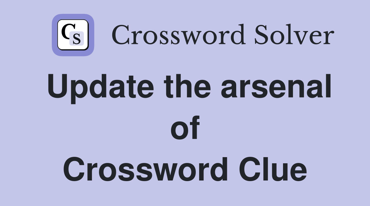 Update the arsenal of Crossword Clue