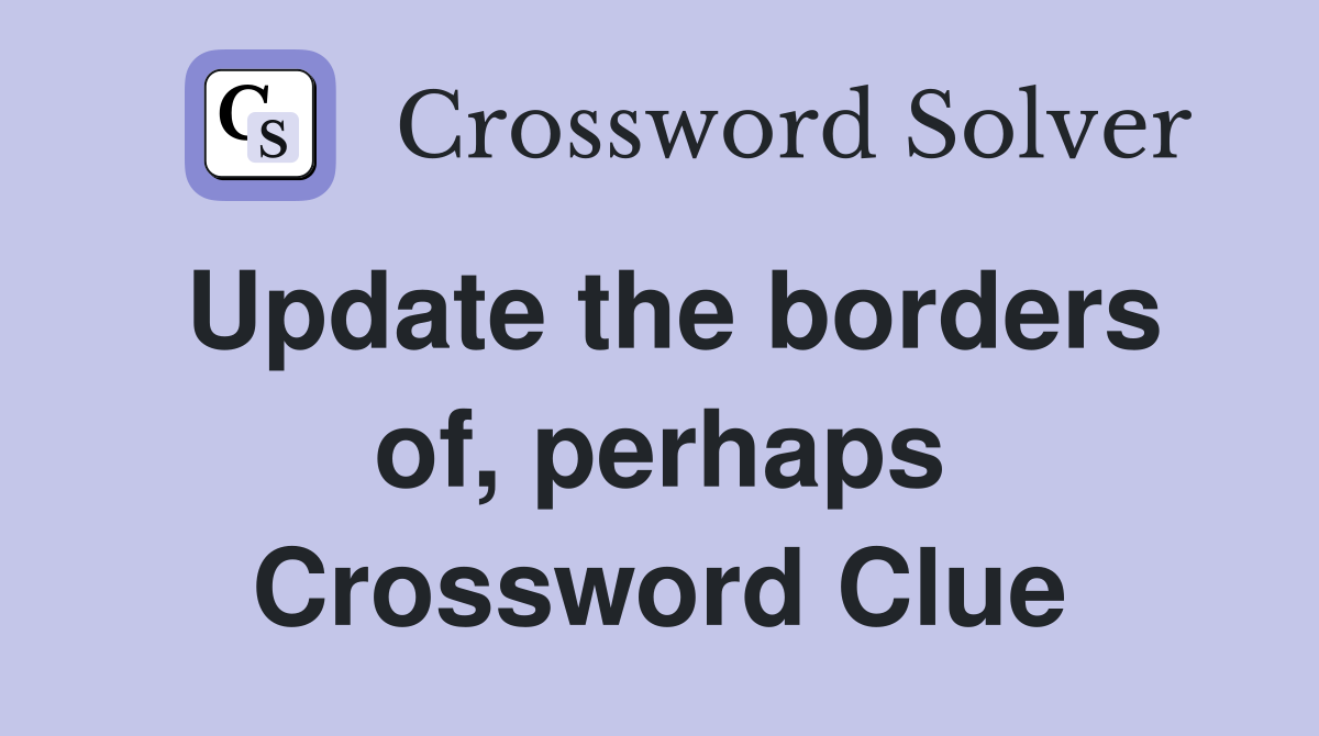 Update the borders of, perhaps Crossword Clue