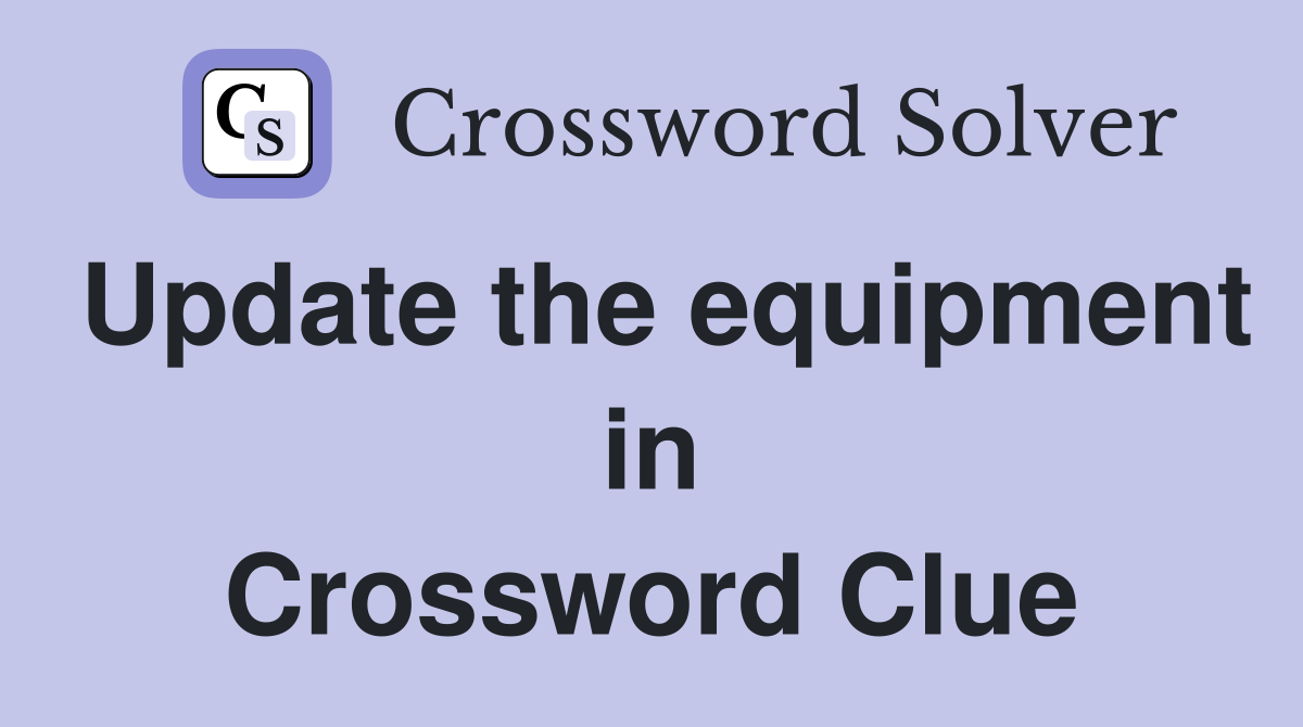 Update the equipment in Crossword Clue