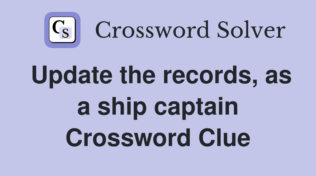Update the records, as a ship captain Crossword Clue