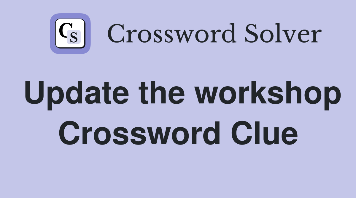 Update the workshop Crossword Clue