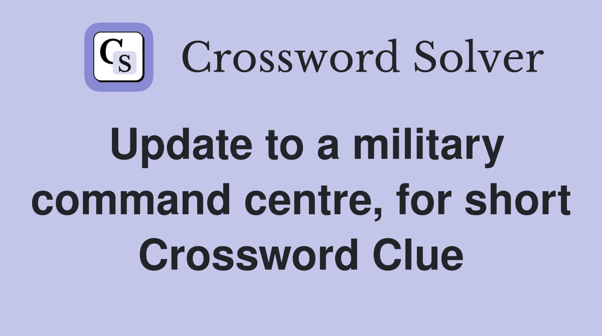 Update to a military command centre, for short Crossword Clue