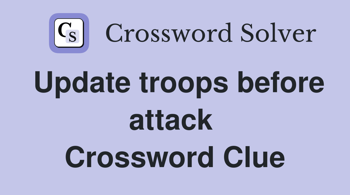 Update troops before attack  Crossword Clue