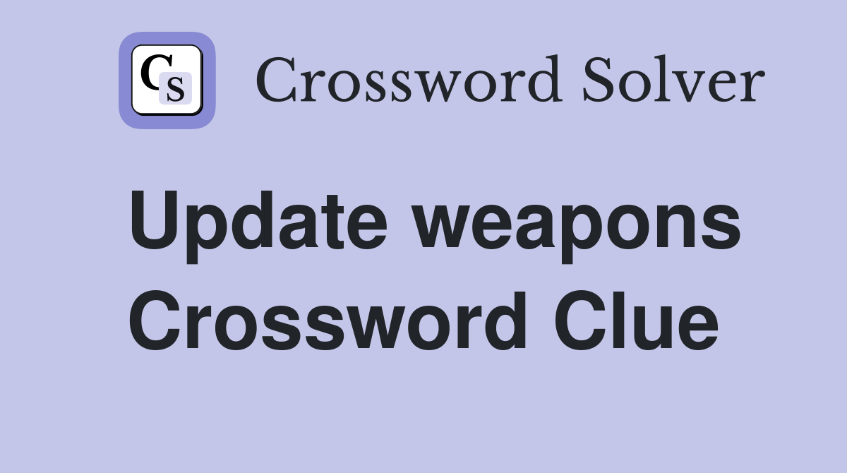 Update weapons Crossword Clue