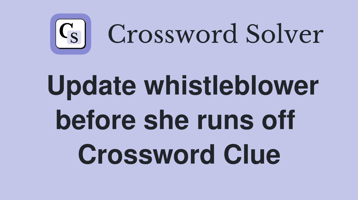 Update whistleblower before she runs off  Crossword Clue