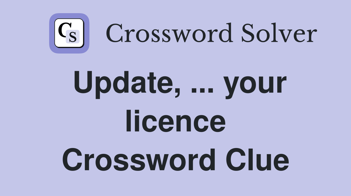 Update, ... your licence Crossword Clue