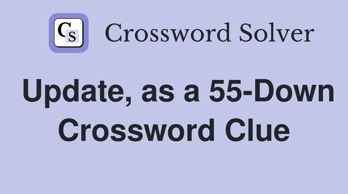 Update, as a 55-Down Crossword Clue