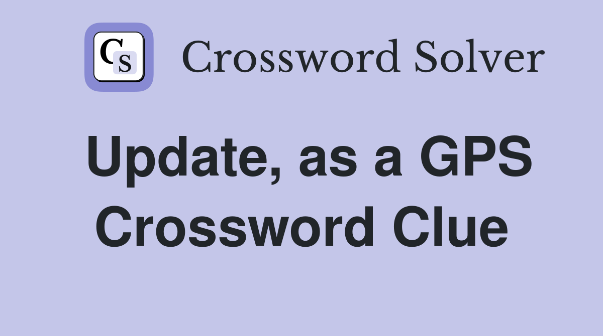Update, as a GPS Crossword Clue