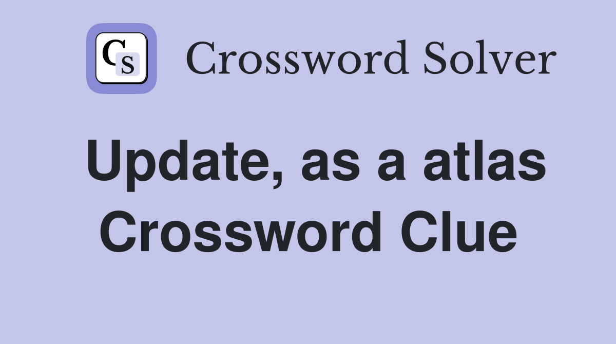 Update, as a atlas Crossword Clue