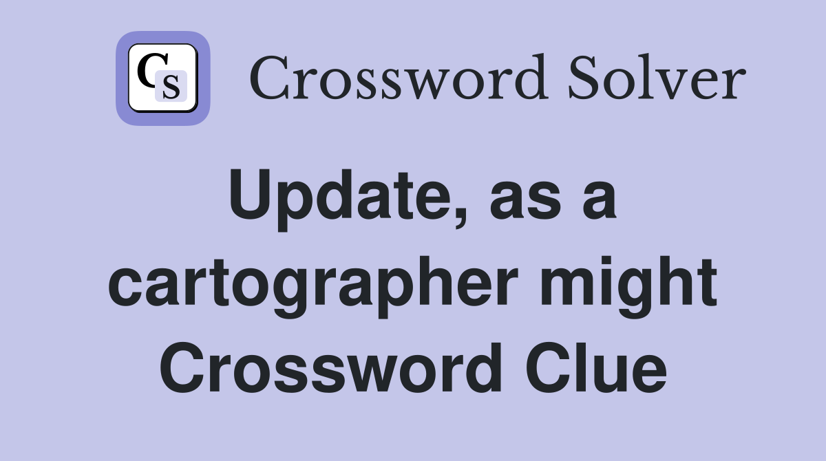 Update, as a cartographer might Crossword Clue