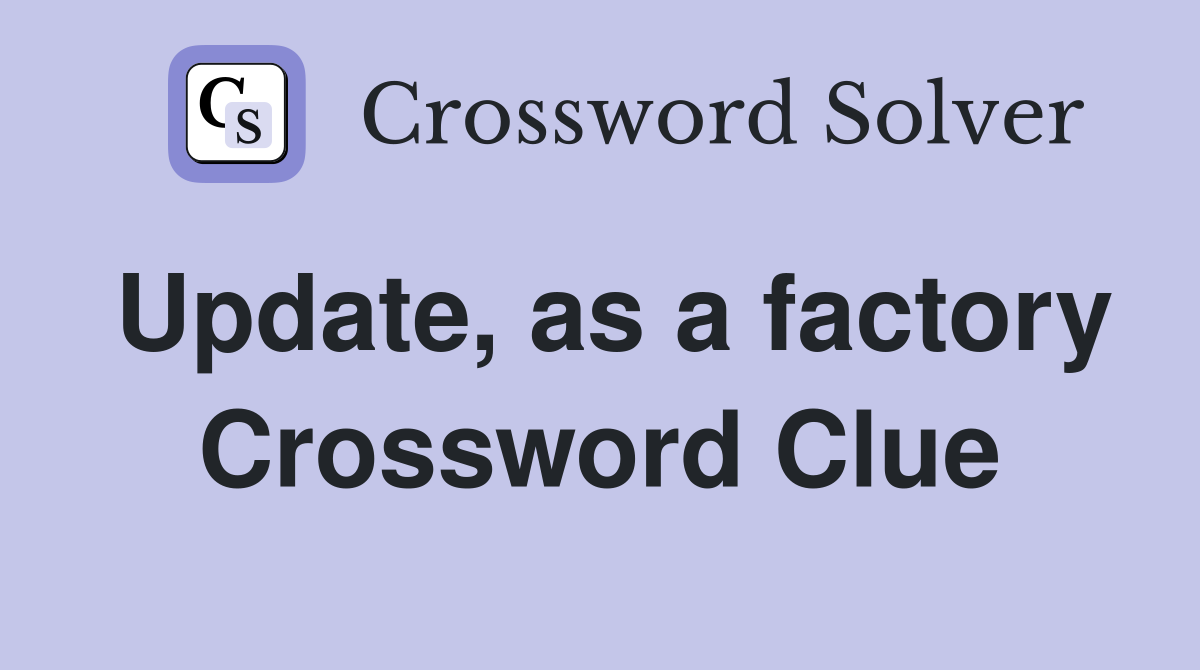 Update, as a factory Crossword Clue