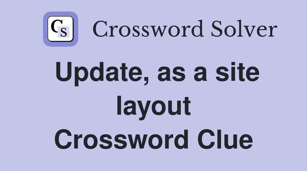 Update, as a site layout Crossword Clue