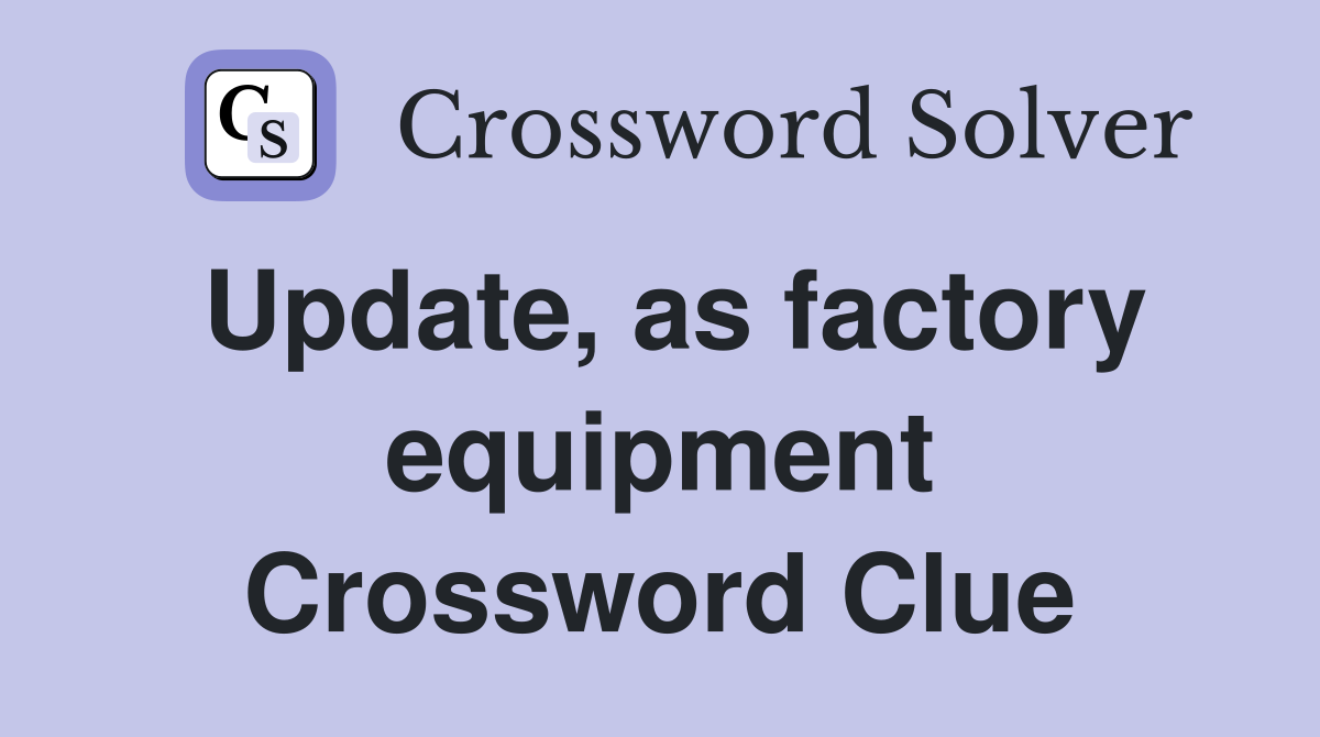 Update, as factory equipment Crossword Clue