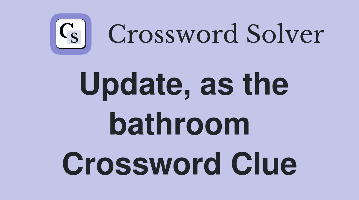 Update, as the bathroom Crossword Clue