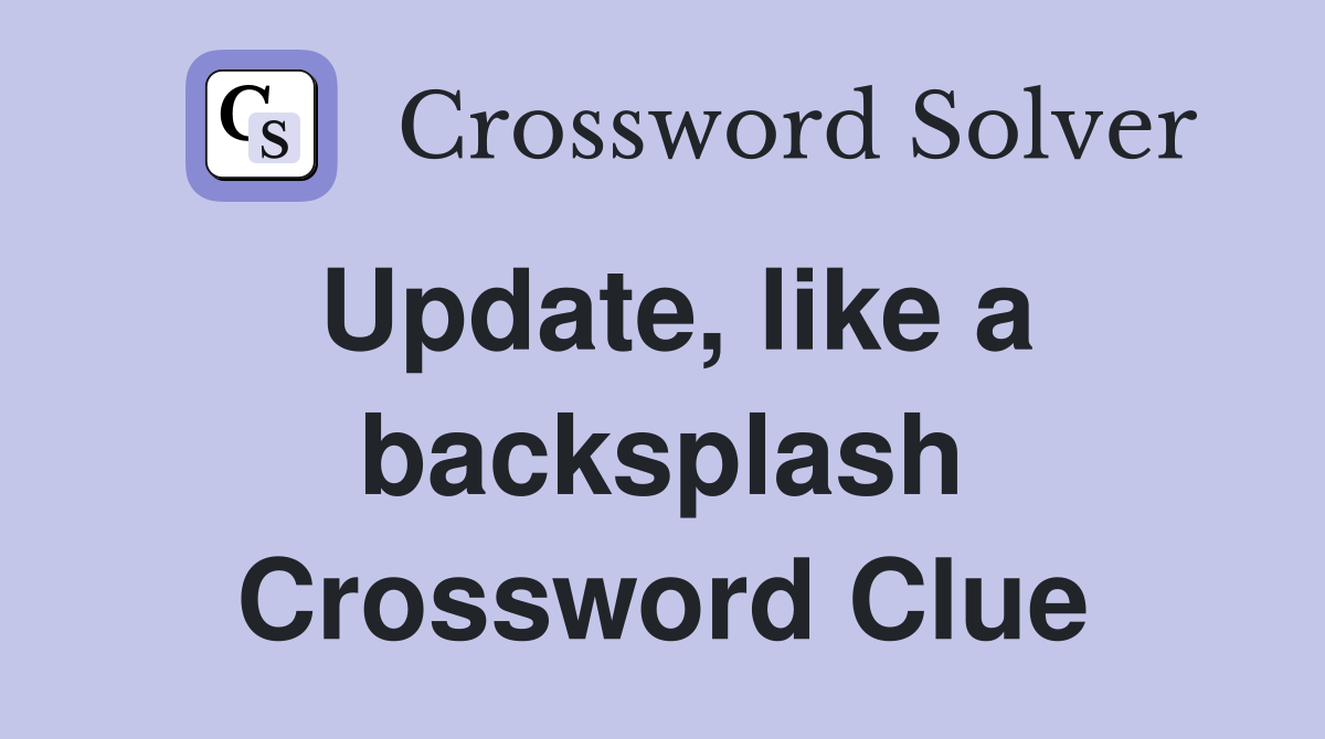 Update, like a backsplash Crossword Clue