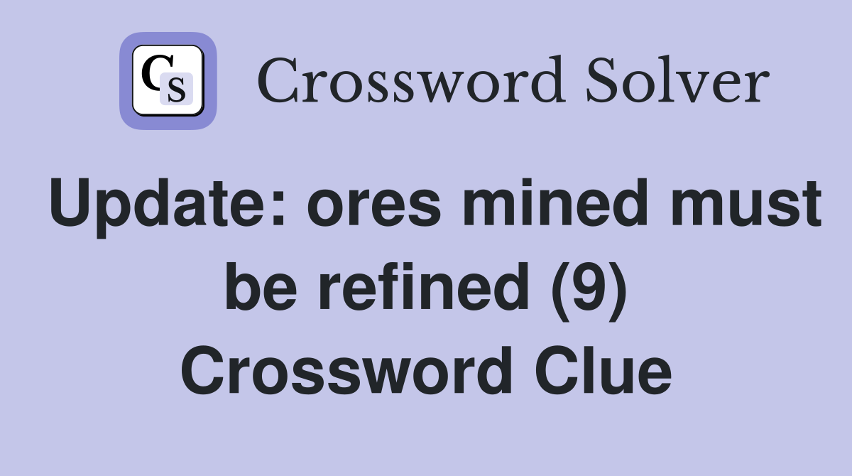 Update: ores mined must be refined (9) Crossword Clue