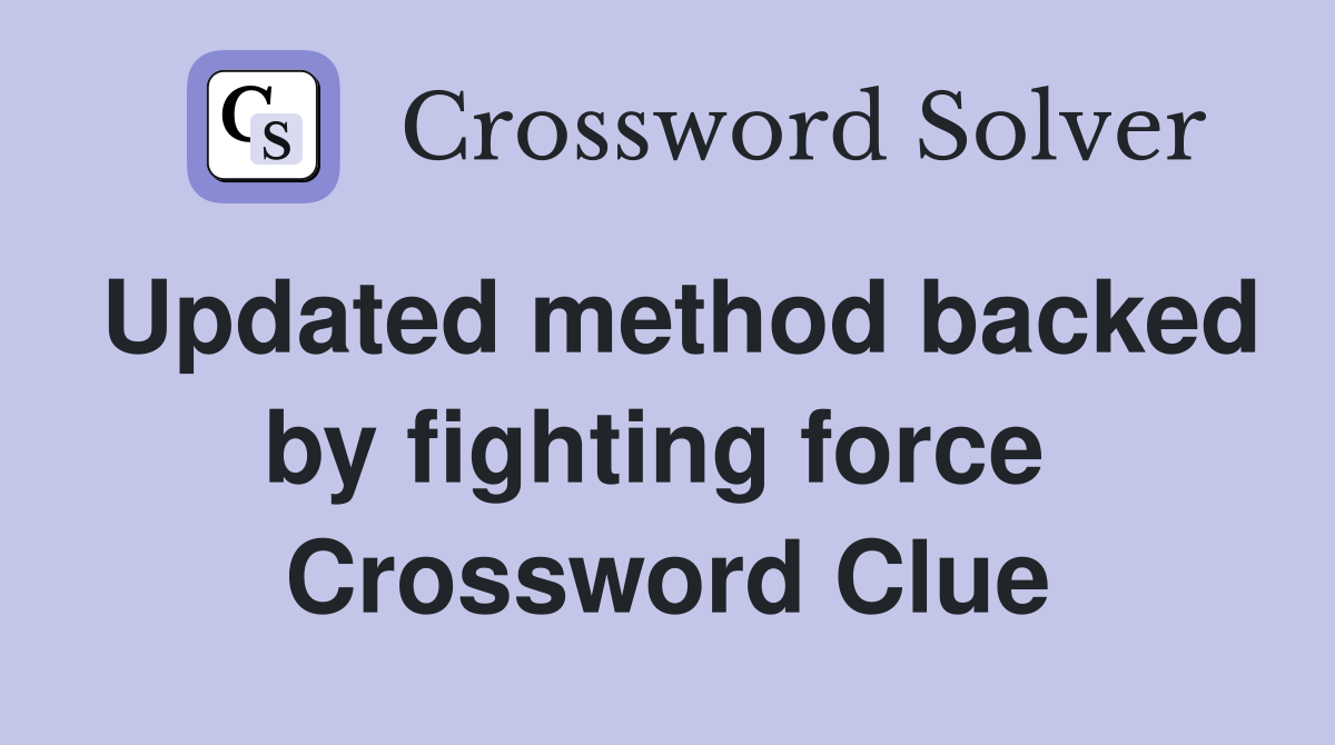 Updated method backed by fighting force  Crossword Clue