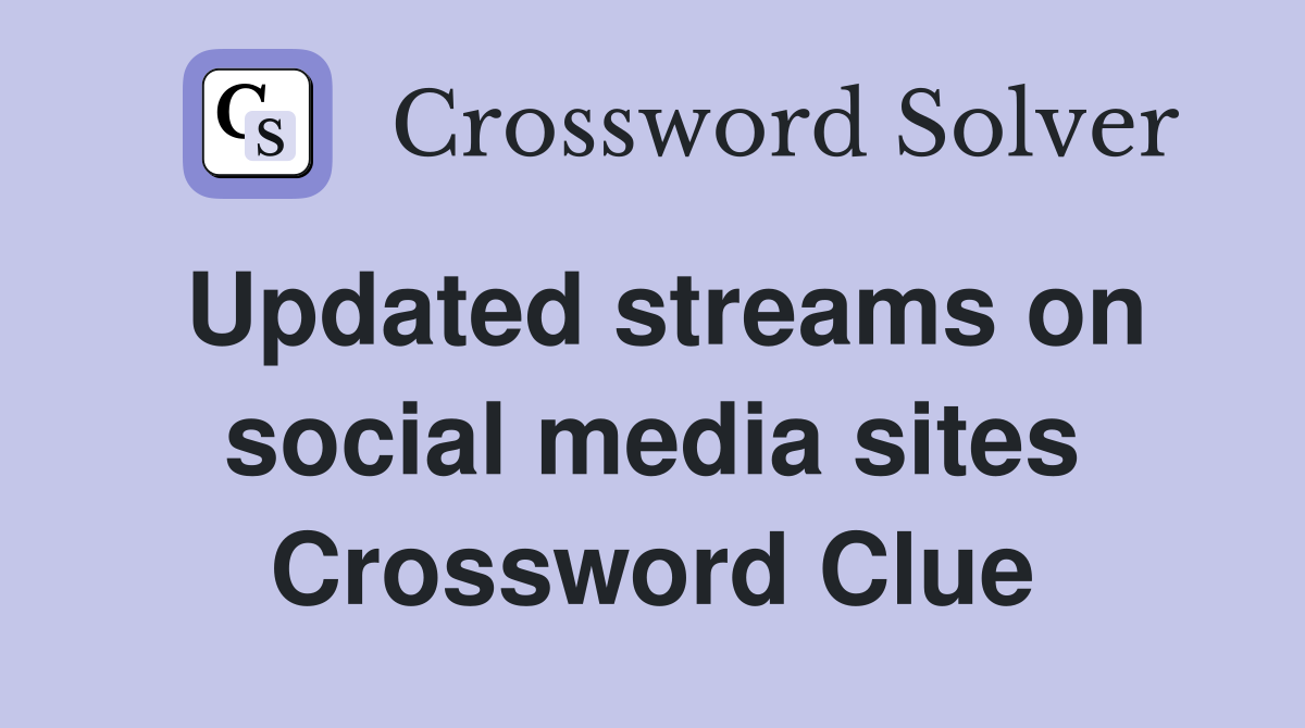 Updated streams on social media sites Crossword Clue
