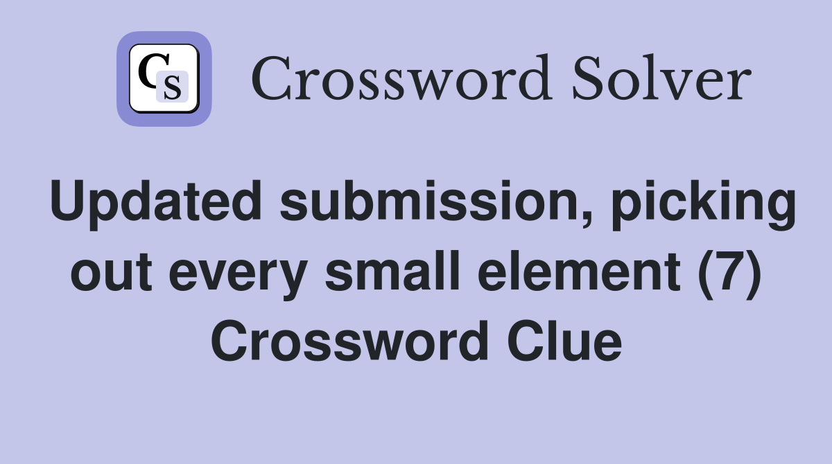 Updated submission, picking out every small element (7) Crossword Clue