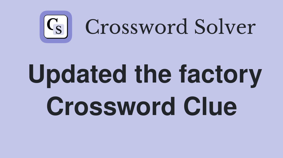 Updated the factory Crossword Clue