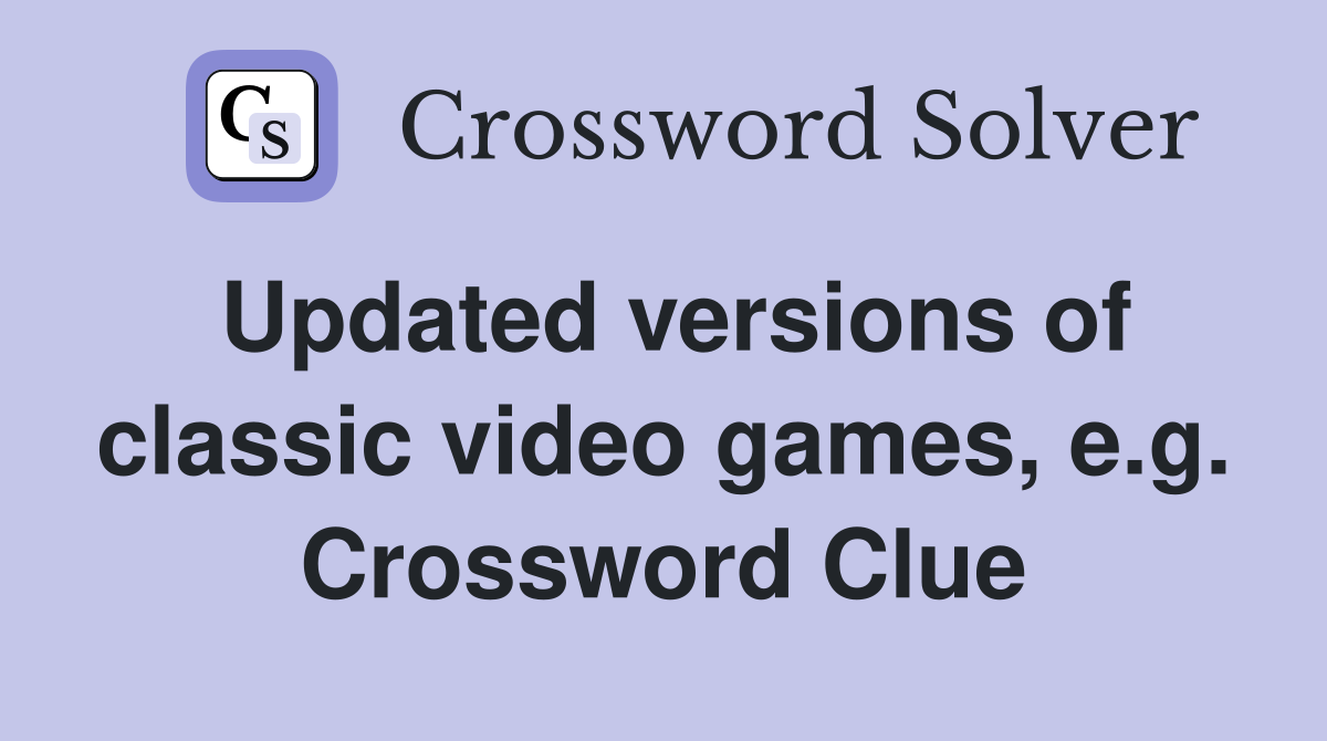 Updated versions of classic video games, e.g. Crossword Clue