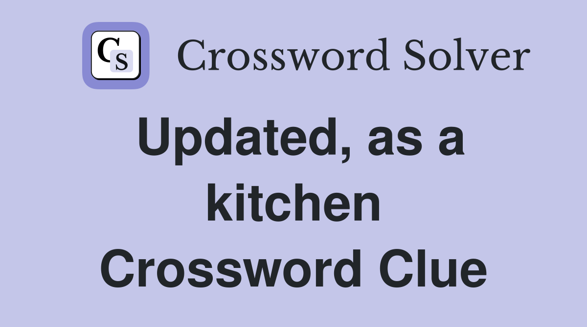 Updated, as a kitchen Crossword Clue