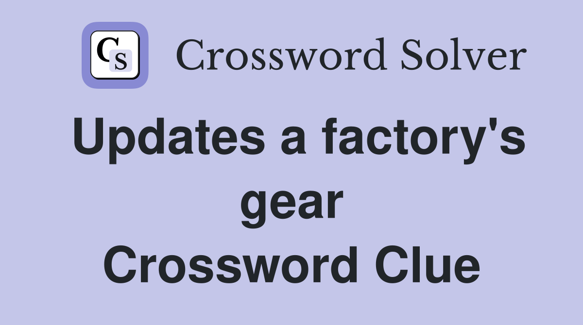 Updates a factory's gear Crossword Clue