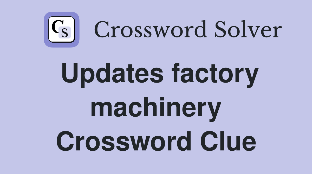 Updates factory machinery Crossword Clue