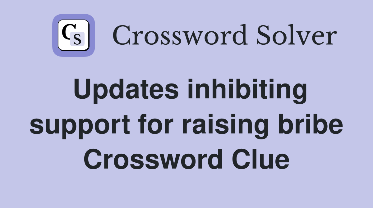 Updates inhibiting support for raising bribe Crossword Clue