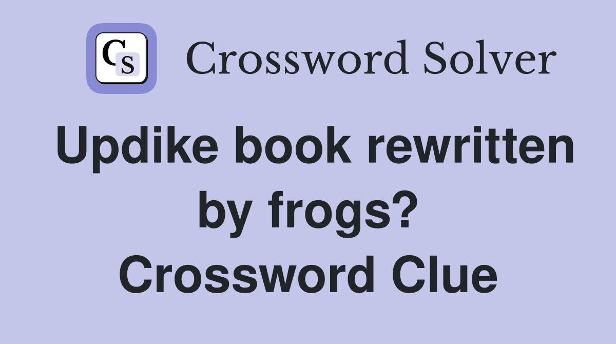 Updike book rewritten by frogs? Crossword Clue