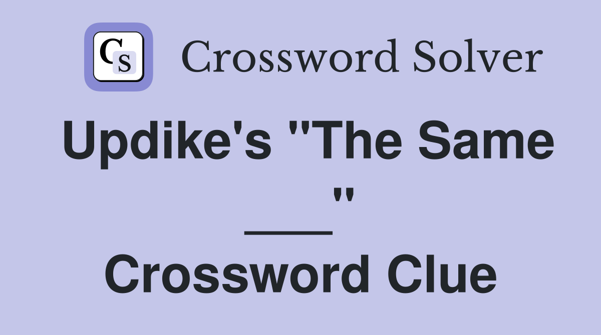 Updike's "The Same ___" Crossword Clue