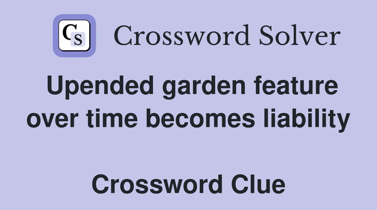Upended garden feature over time becomes liability  Crossword Clue