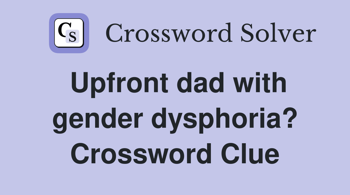 Upfront dad with gender dysphoria? Crossword Clue