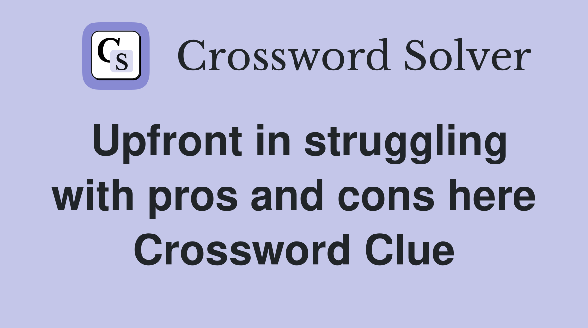 Upfront in struggling with pros and cons here Crossword Clue