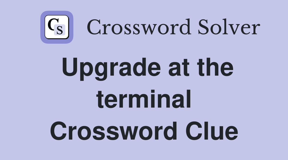 Upgrade at the terminal Crossword Clue