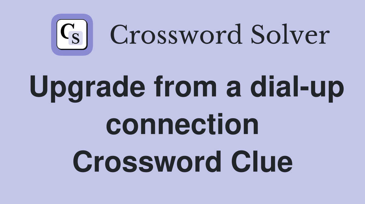Upgrade from a dial-up connection Crossword Clue