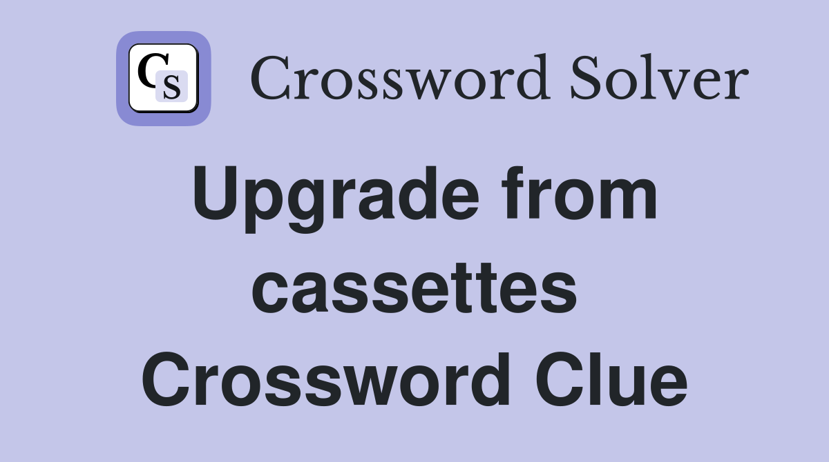 Upgrade from cassettes Crossword Clue