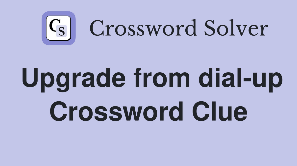 Upgrade from dial-up Crossword Clue