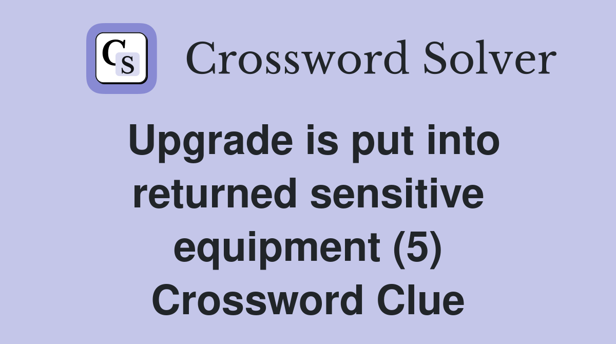 Upgrade is put into returned sensitive equipment (5) Crossword Clue