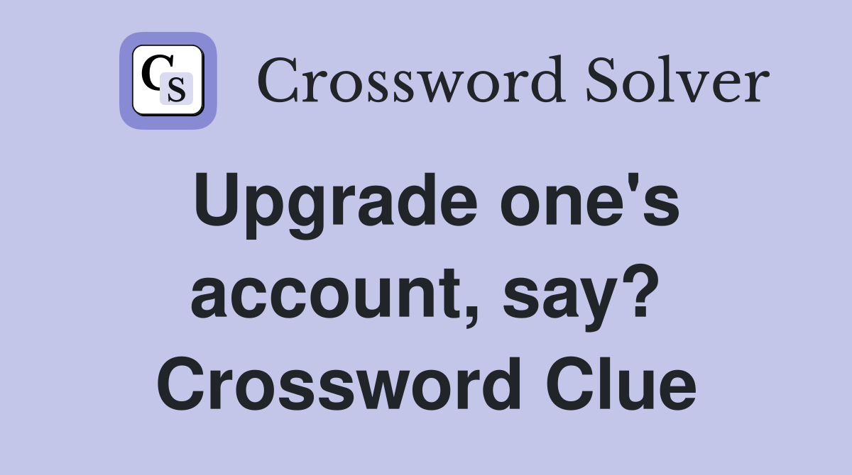 Upgrade one's account, say? Crossword Clue
