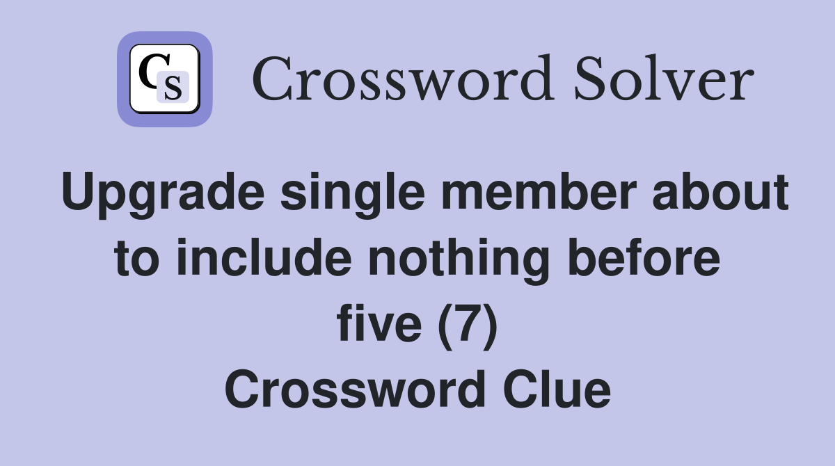Upgrade single member about to include nothing before five (7) Crossword Clue