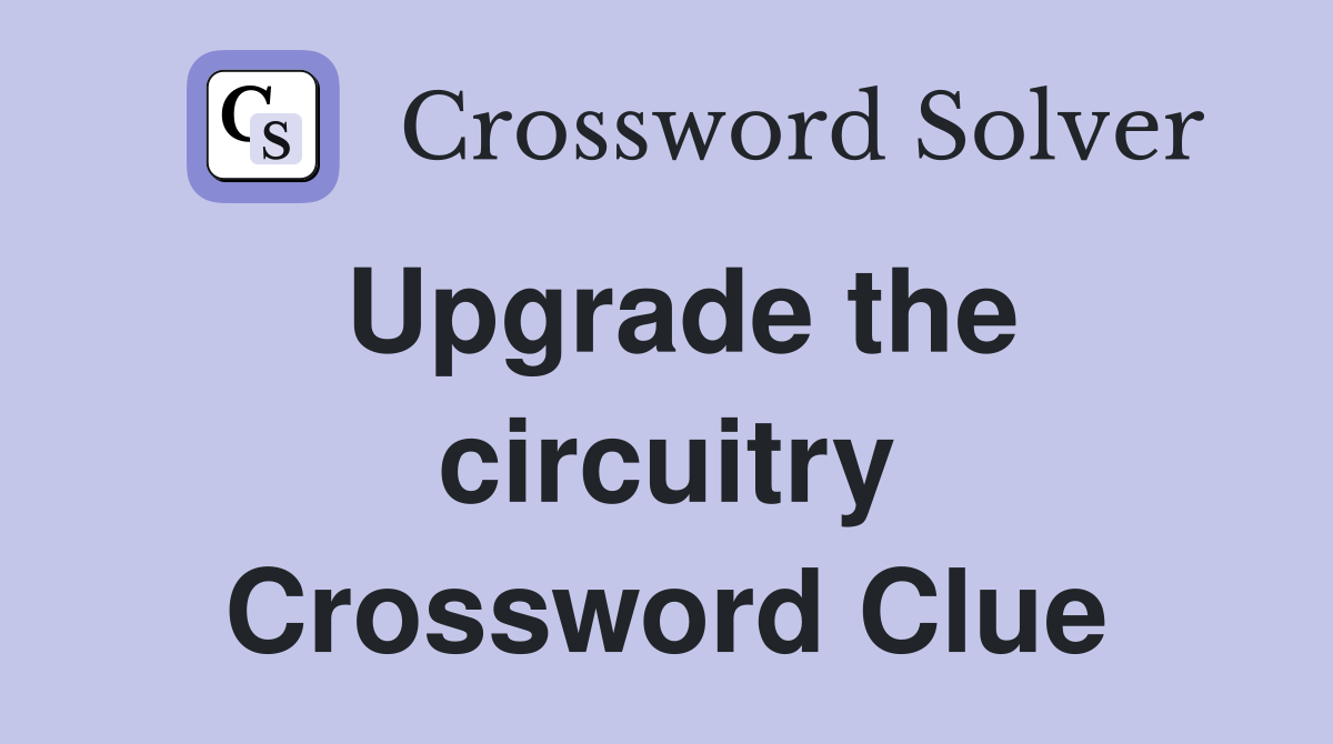 Upgrade the circuitry Crossword Clue