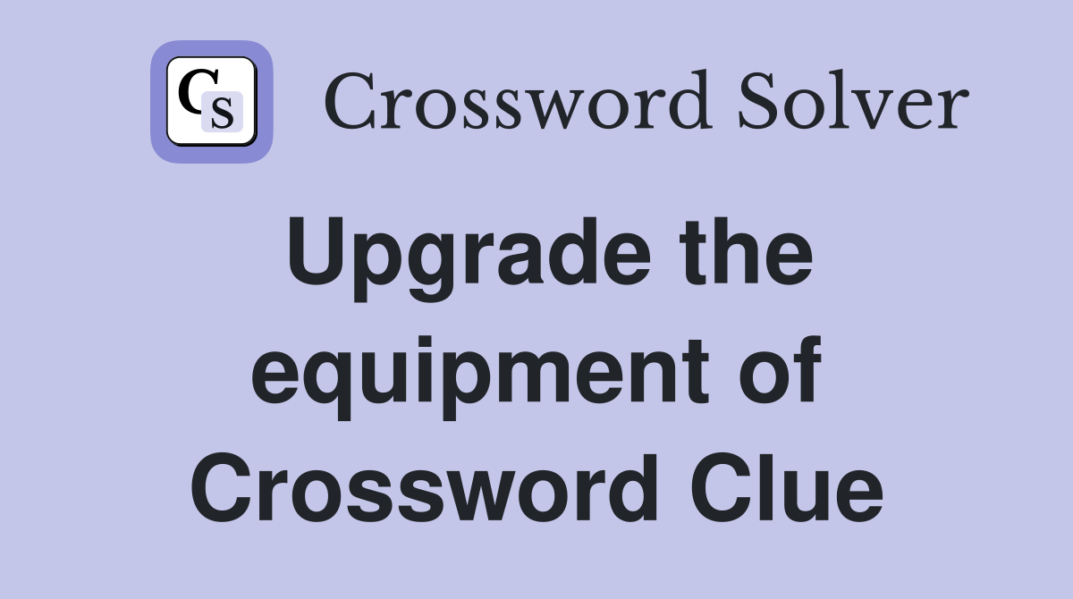 Upgrade the equipment of Crossword Clue